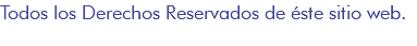 Todos los Derechos Reservados de éste sitio web.