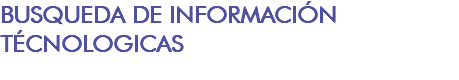 BUSQUEDA DE INFORMACIÓN TÉCNOLOGICAS