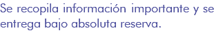 Se recopila información importante y se entrega bajo absoluta reserva.